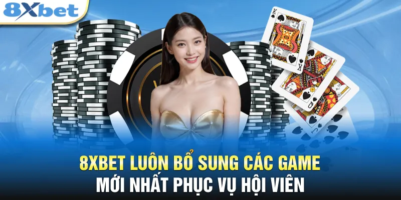 8XBET luôn bổ sung các game mới nhất phục vụ hội viên
