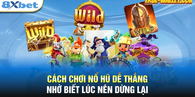 Cách chơi nổ hũ dễ thắng nhờ biết lúc nên dừng lại 