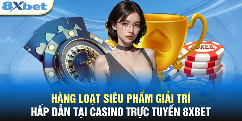 Hàng loạt siêu phẩm giải trí hấp dẫn tại casino trực tuyến 8XBET