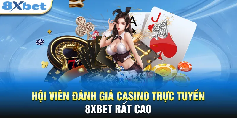 Hội viên đánh giá casino trực tuyến 8xbet rất cao