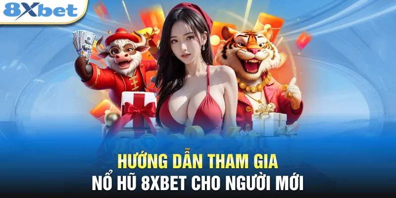 Hướng dẫn tham gia nổ hũ 8XBET cho người mới 