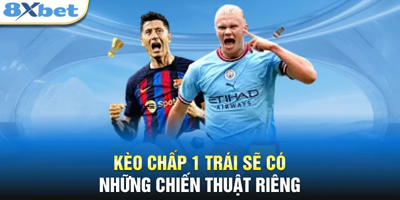 Kèo chấp 1 trái sẽ có những chiến thuật riêng