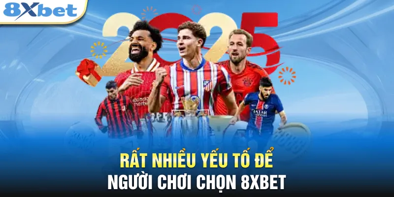 Rất nhiều yếu tố để người chơi chọn 8XBET