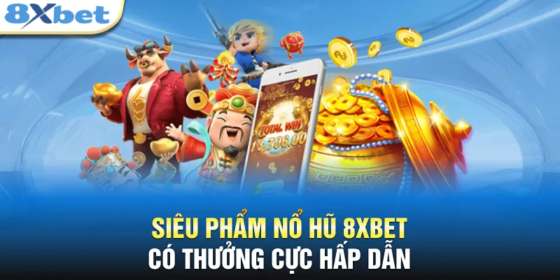 Siêu phẩm nổ hũ 8XBET có thưởng cực hấp dẫn 