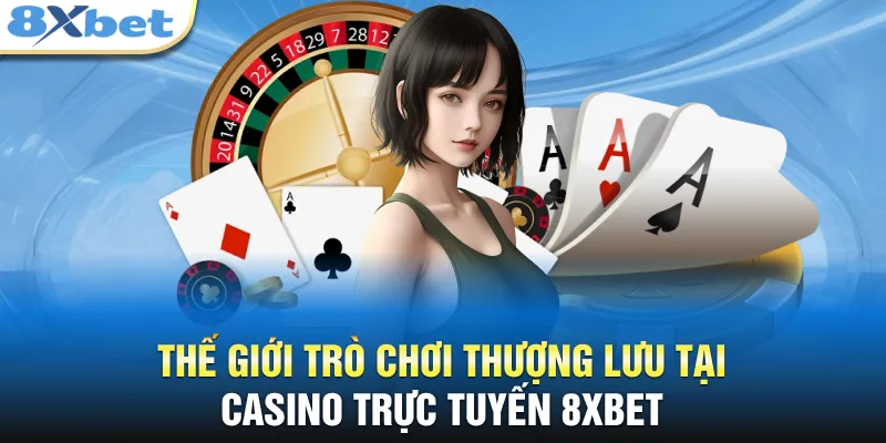 Thế giới trò chơi thượng lưu tại casino trực tuyến 8XBET