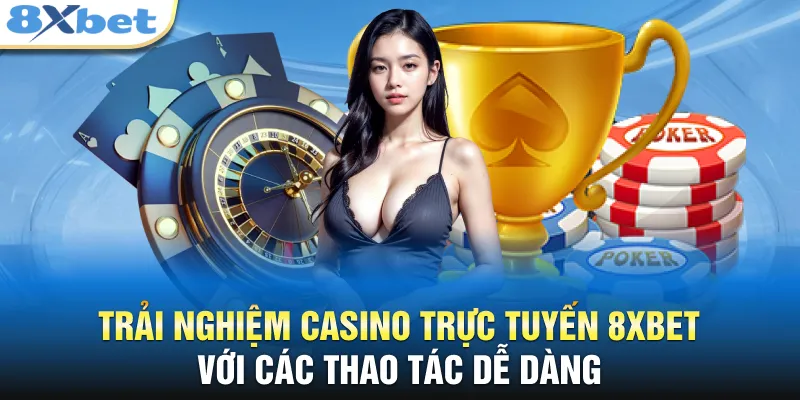Trải nghiệm casino trực tuyến 8XBET với các thao tác dễ dàng